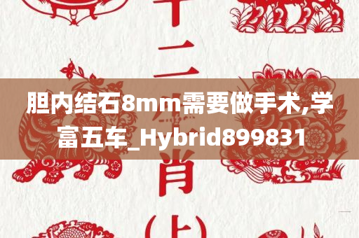 胆内结石8mm需要做手术,学富五车_Hybrid899831