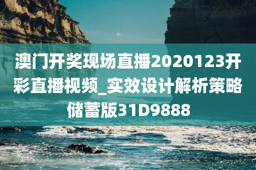 澳门开奖现场直播2020123开彩直播视频_实效设计解析策略储蓄版31D9888