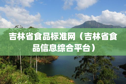 吉林省食品标准网（吉林省食品信息综合平台）