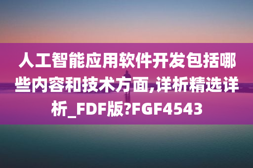 人工智能应用软件开发包括哪些内容和技术方面,详析精选详析_FDF版?FGF4543