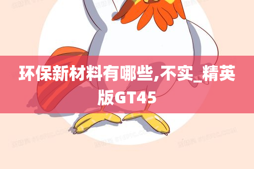 环保新材料有哪些,不实_精英版GT45