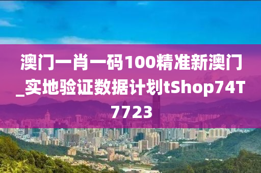 澳门一肖一码100精准新澳门_实地验证数据计划tShop74T7723