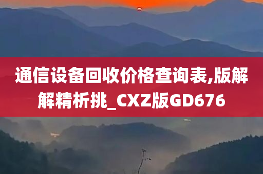 通信设备回收价格查询表,版解解精析挑_CXZ版GD676