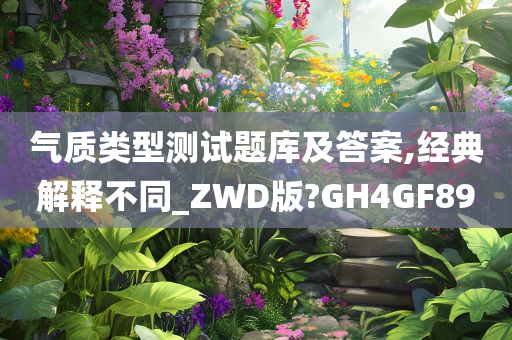 气质类型测试题库及答案,经典解释不同_ZWD版?GH4GF89