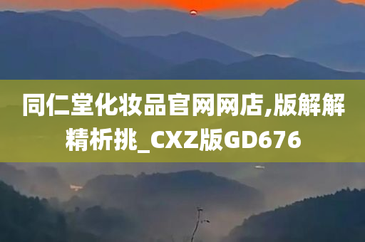 同仁堂化妆品官网网店,版解解精析挑_CXZ版GD676