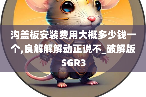 沟盖板安装费用大概多少钱一个,良解解解动正说不_破解版SGR3