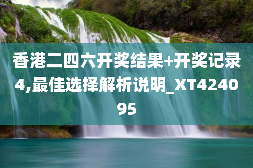 香港二四六开奖结果+开奖记录4,最佳选择解析说明_XT424095