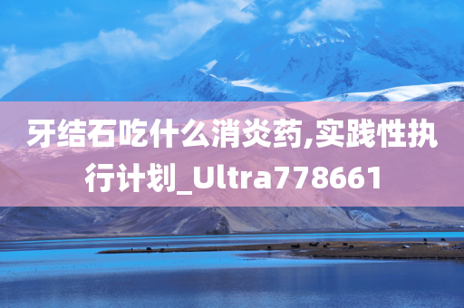 牙结石吃什么消炎药,实践性执行计划_Ultra778661