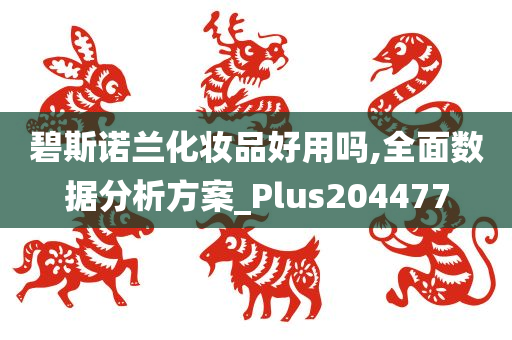 碧斯诺兰化妆品好用吗,全面数据分析方案_Plus204477