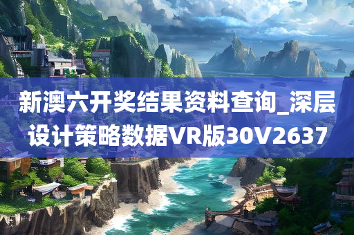 新澳六开奖结果资料查询_深层设计策略数据VR版30V2637