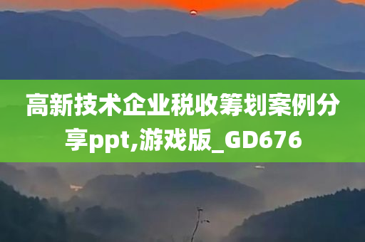 高新技术企业税收筹划案例分享ppt,游戏版_GD676