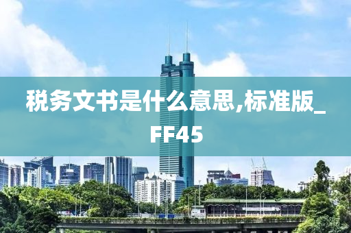 税务文书是什么意思,标准版_FF45