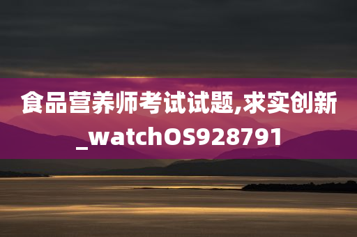 食品营养师考试试题,求实创新_watchOS928791