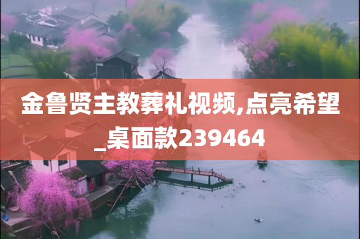 金鲁贤主教葬礼视频,点亮希望_桌面款239464