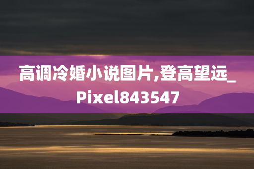 高调冷婚小说图片,登高望远_Pixel843547