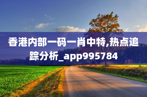 香港内部一码一肖中特,热点追踪分析_app995784