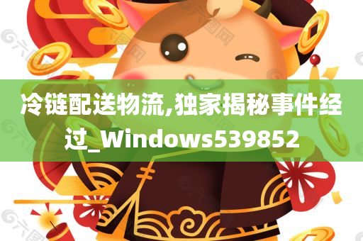 冷链配送物流,独家揭秘事件经过_Windows539852