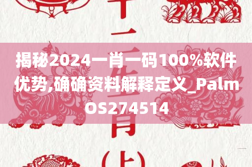 揭秘2024一肖一码100%软件优势,确确资料解释定义_PalmOS274514