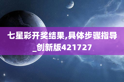 七星彩开奖结果,具体步骤指导_创新版421727