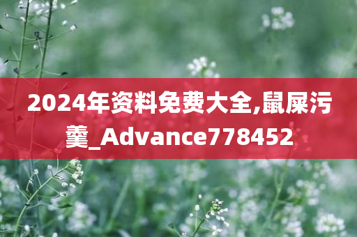 2024年资料免费大全,鼠屎污羹_Advance778452