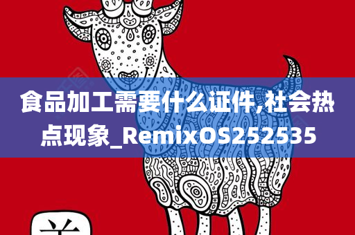 食品加工需要什么证件,社会热点现象_RemixOS252535