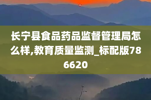 长宁县食品药品监督管理局怎么样,教育质量监测_标配版786620