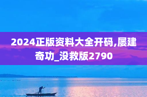 2024正版资料大全开码,屡建奇功_没救版2790