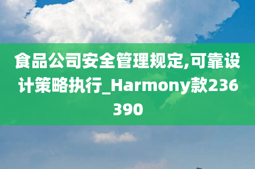 食品公司安全管理规定,可靠设计策略执行_Harmony款236390