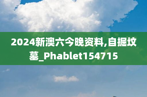 2024新澳六今晚资料,自掘坟墓_Phablet154715