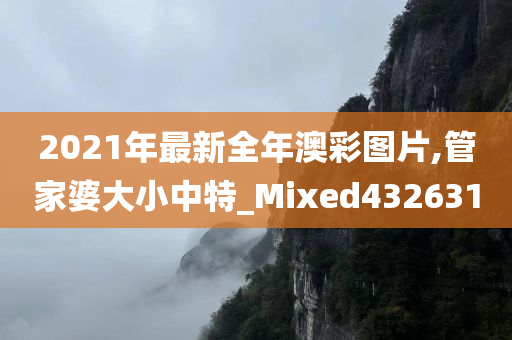 2021年最新全年澳彩图片,管家婆大小中特_Mixed432631