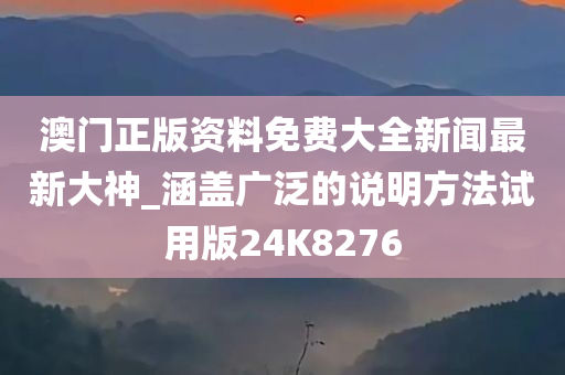 澳门正版资料免费大全新闻最新大神_涵盖广泛的说明方法试用版24K8276