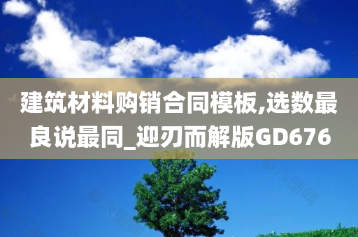 建筑材料购销合同模板,选数最良说最同_迎刃而解版GD676