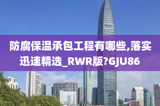 防腐保温承包工程有哪些,落实迅速精选_RWR版?GJU86