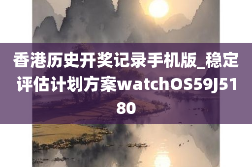 香港历史开奖记录手机版_稳定评估计划方案watchOS59J5180