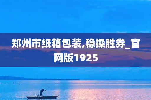 郑州市纸箱包装,稳操胜券_官网版1925