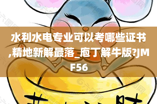 水利水电专业可以考哪些证书,精地新解最落_庖丁解牛版?JMF56