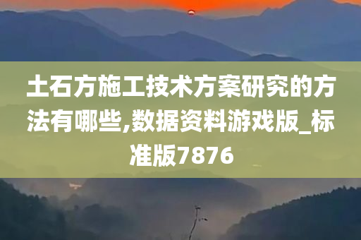 土石方施工技术方案研究的方法有哪些,数据资料游戏版_标准版7876