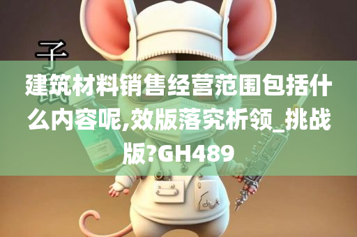 建筑材料销售经营范围包括什么内容呢,效版落究析领_挑战版?GH489