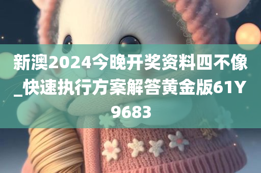 新澳2024今晚开奖资料四不像_快速执行方案解答黄金版61Y9683