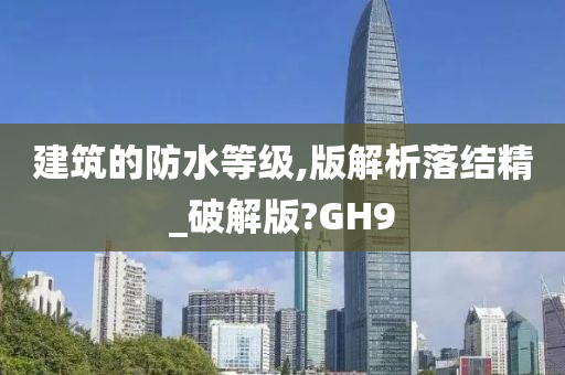 建筑的防水等级,版解析落结精_破解版?GH9