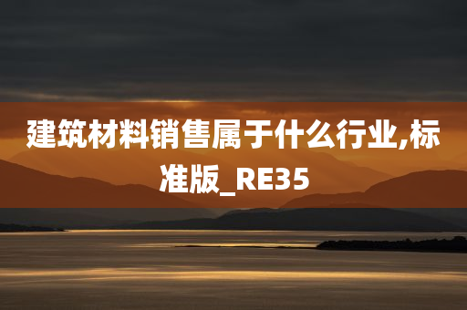 建筑材料销售属于什么行业,标准版_RE35