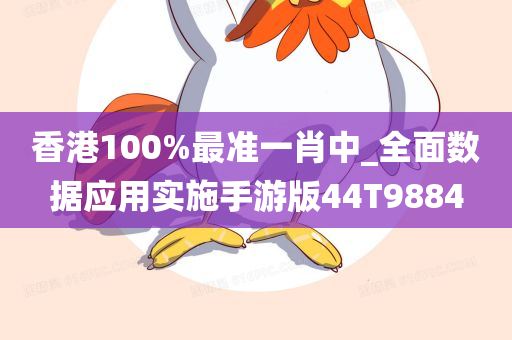 香港100%最准一肖中_全面数据应用实施手游版44T9884