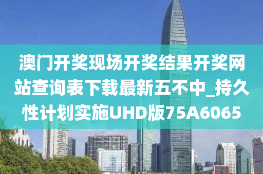 澳门开奖现场开奖结果开奖网站查询表下载最新五不中_持久性计划实施UHD版75A6065