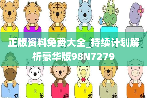 正版资料免费大全_持续计划解析豪华版98N7279