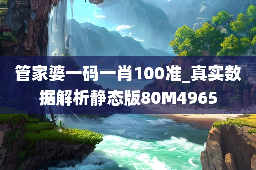 管家婆一码一肖100准_真实数据解析静态版80M4965