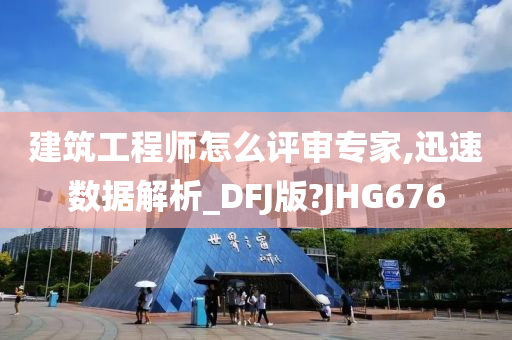 建筑工程师怎么评审专家,迅速数据解析_DFJ版?JHG676