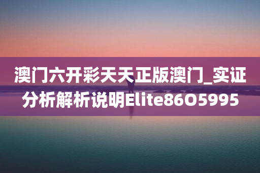 澳门六开彩天天正版澳门_实证分析解析说明Elite86O5995