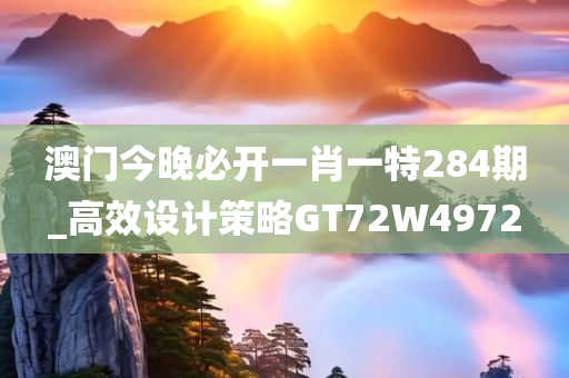 澳门今晚必开一肖一特284期_高效设计策略GT72W4972