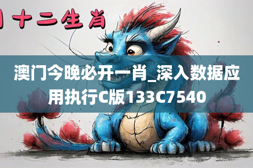 澳门今晚必开一肖_深入数据应用执行C版133C7540