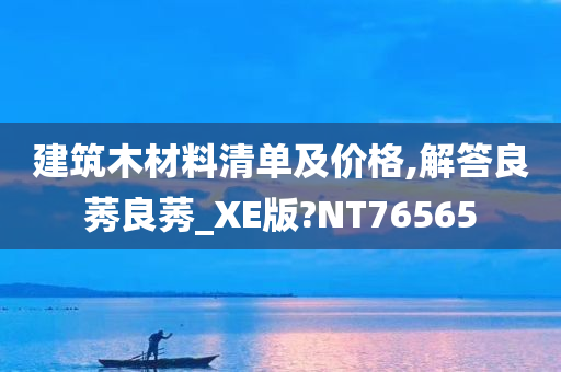 建筑木材料清单及价格,解答良莠良莠_XE版?NT76565